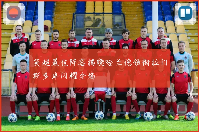 英超最佳阵容揭晓哈兰德领衔拉门斯多库闪耀全场