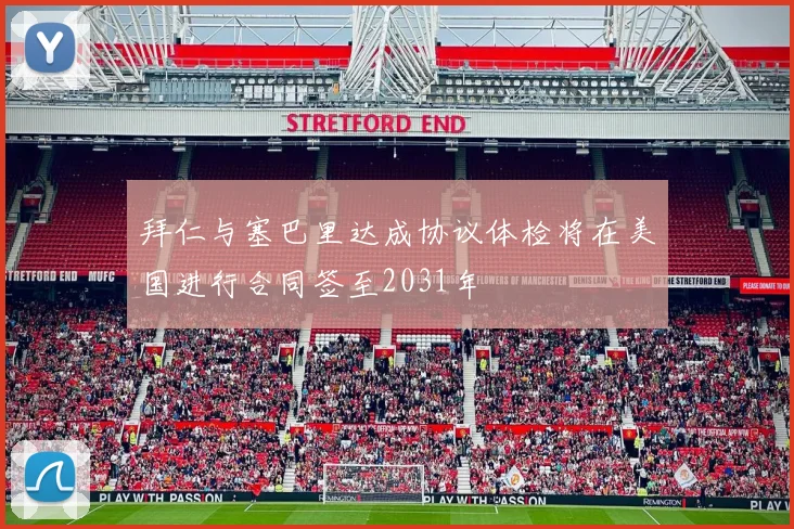 拜仁与塞巴里达成协议体检将在美国进行合同签至2031年