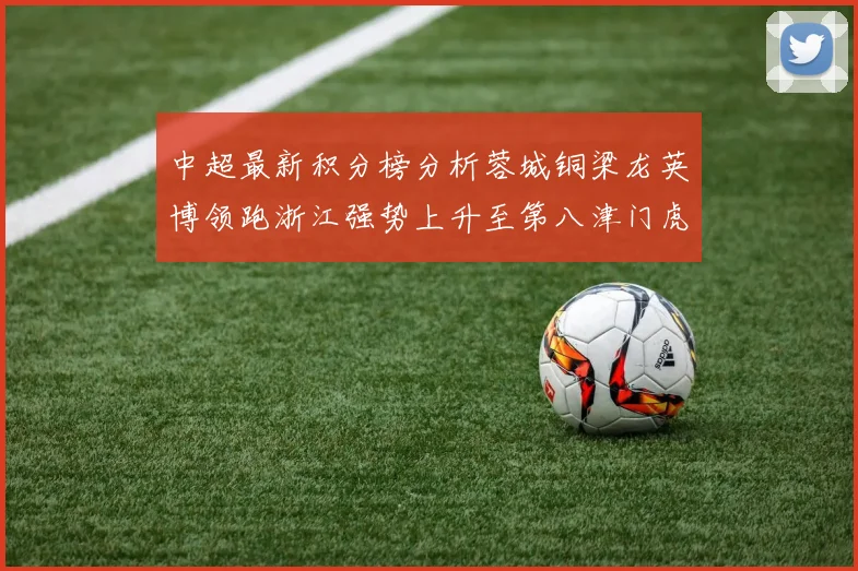 中超最新积分榜分析蓉城铜梁龙英博领跑浙江强势上升至第八津门虎仍然垫底