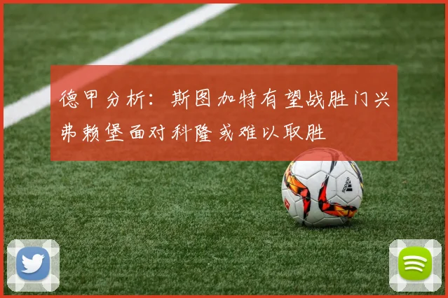 德甲分析：斯图加特有望战胜门兴弗赖堡面对科隆或难以取胜