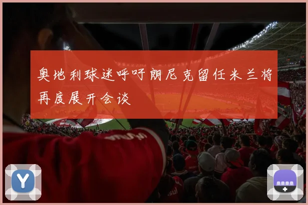 奥地利球迷呼吁朗尼克留任米兰将再度展开会谈