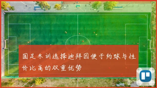 国足冬训选择迪拜因便于约球与性价比高的双重优势