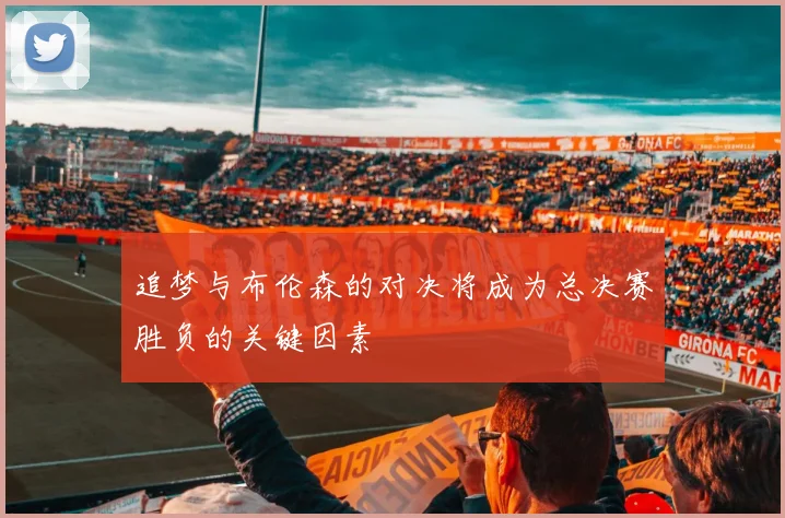 追梦与布伦森的对决将成为总决赛胜负的关键因素