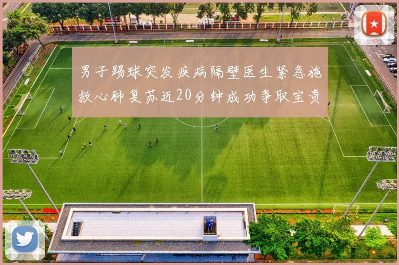 男子踢球突发疾病隔壁医生紧急施救心肺复苏近20分钟成功争取宝贵时间